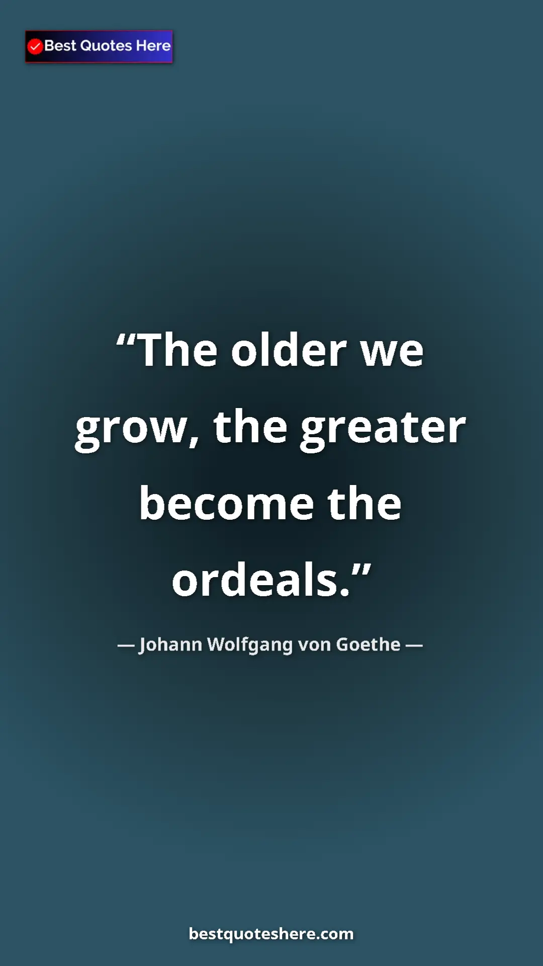 Pinterest quote poster by Johann Wolfgang von Goethe: "The older we grow, the greater become the ordeals."