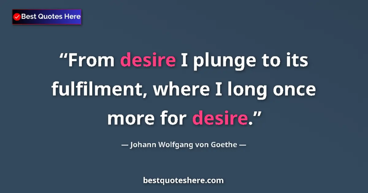Johann Wolfgang von Goethe quote: "From desire I plunge to its fulfilment, where I long once..."