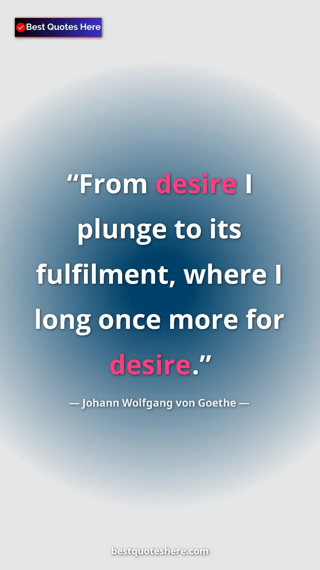 Pinterest quote poster by Johann Wolfgang von Goethe: "From desire I plunge to its fulfilment, where I long once..."