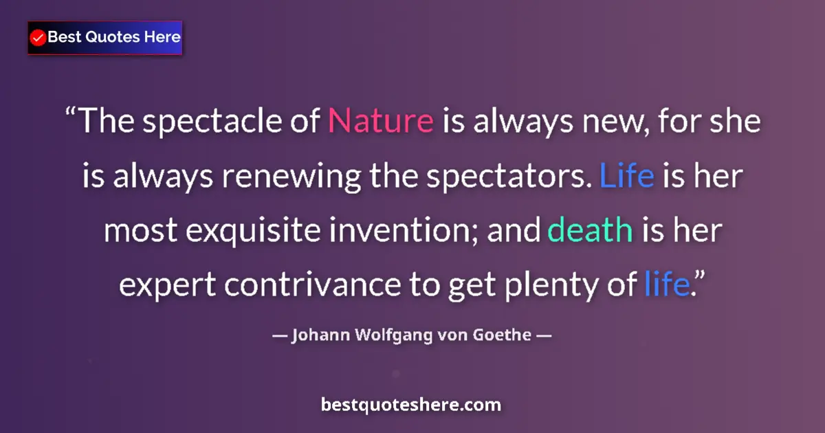 Quote by Johann Wolfgang von Goethe: The spectacle of Nature is always new, for she is always renewing the spectators. Life is her most e...