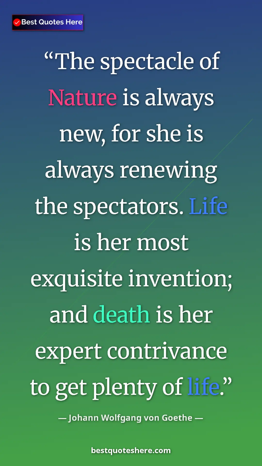 Pinterest quote poster by Johann Wolfgang von Goethe: "The spectacle of Nature is always new, for she is always..."