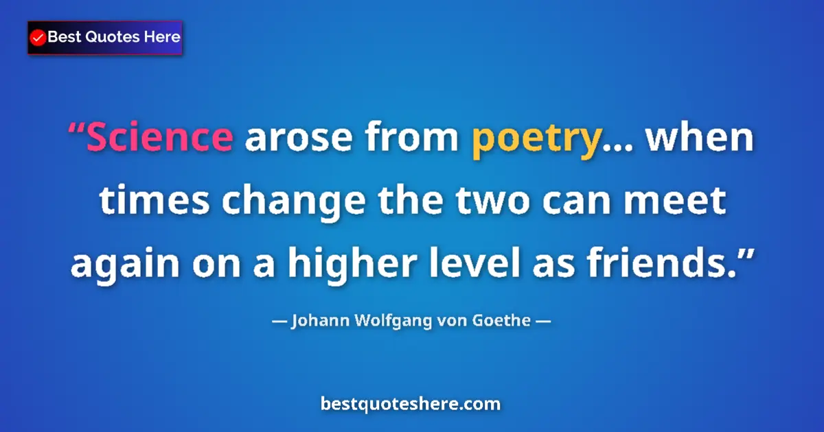 Quote by Johann Wolfgang von Goethe: Science arose from poetry... when times change the two can meet again on a higher level as friends....