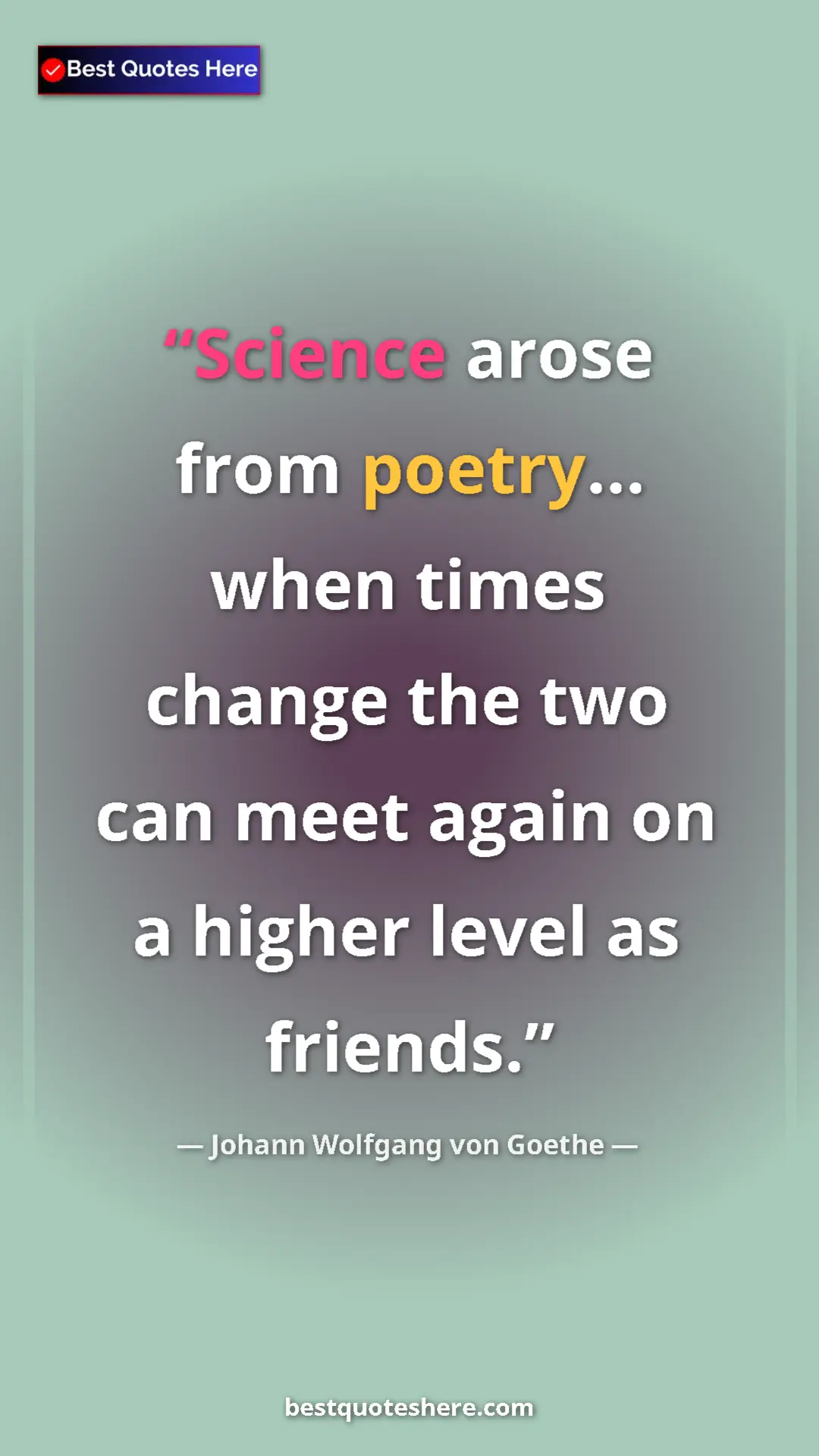 Pinterest quote poster by Johann Wolfgang von Goethe: "Science arose from poetry... when times change the two can..."