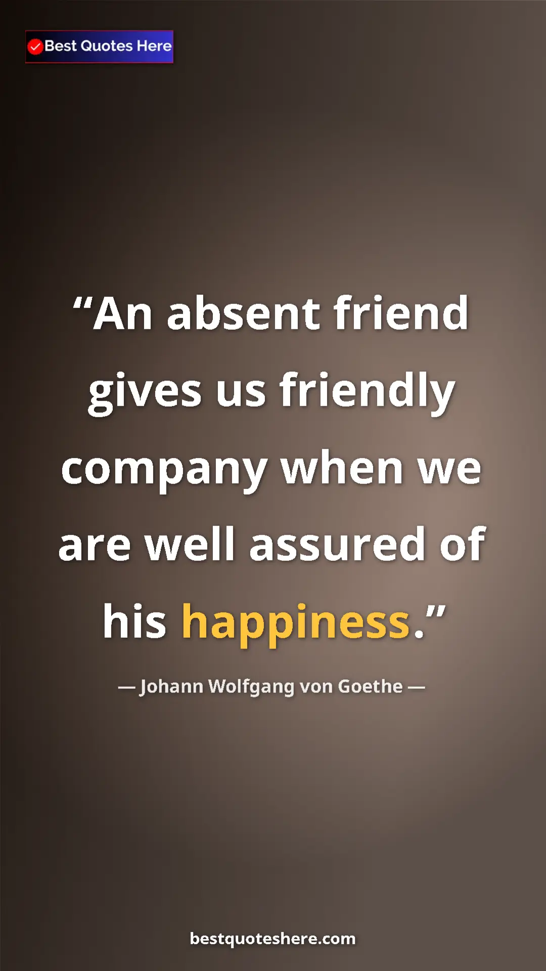 Pinterest quote poster by Johann Wolfgang von Goethe: "An absent friend gives us friendly company when we are well..."
