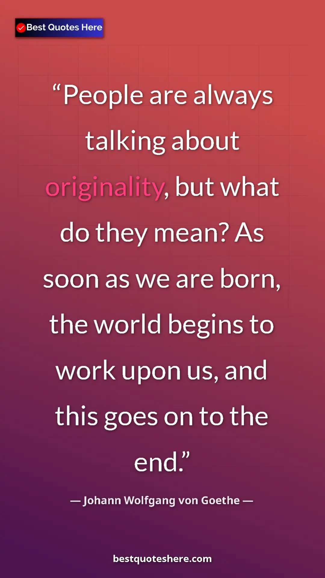 Pinterest quote poster by Johann Wolfgang von Goethe: "People are always talking about originality, but what do..."