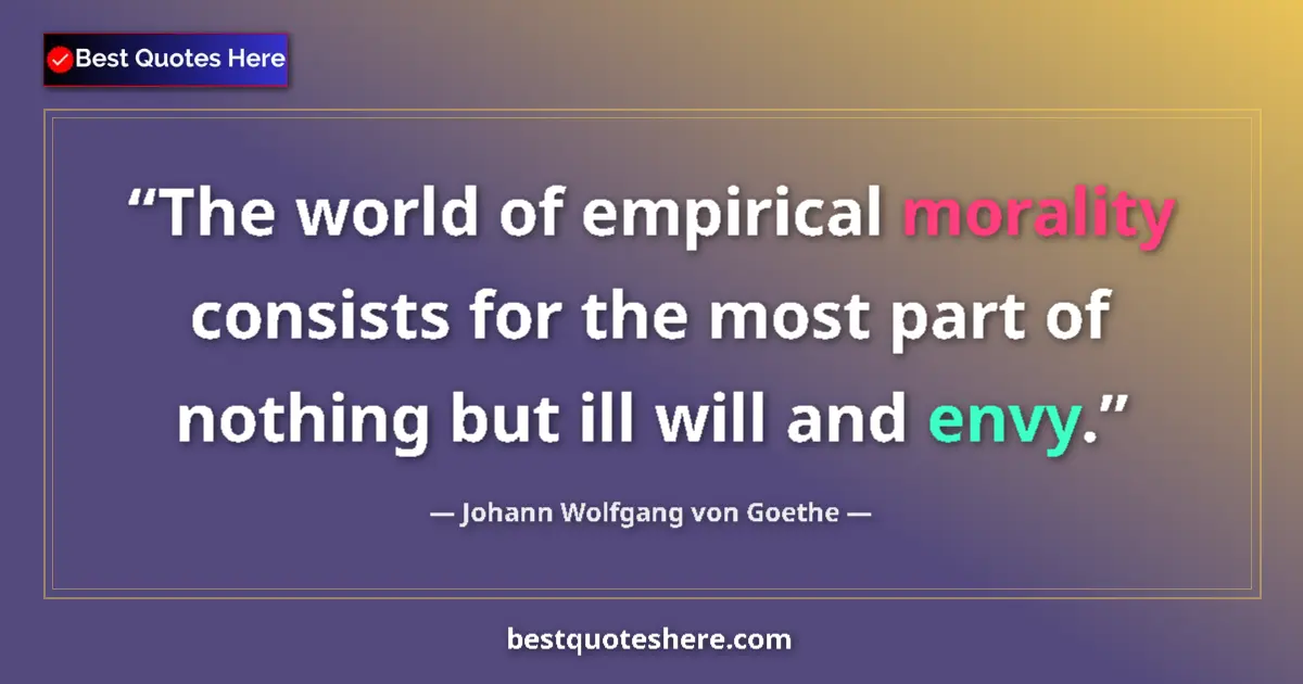 Quote by Johann Wolfgang von Goethe: The world of empirical morality consists for the most part of nothing but ill will and envy....