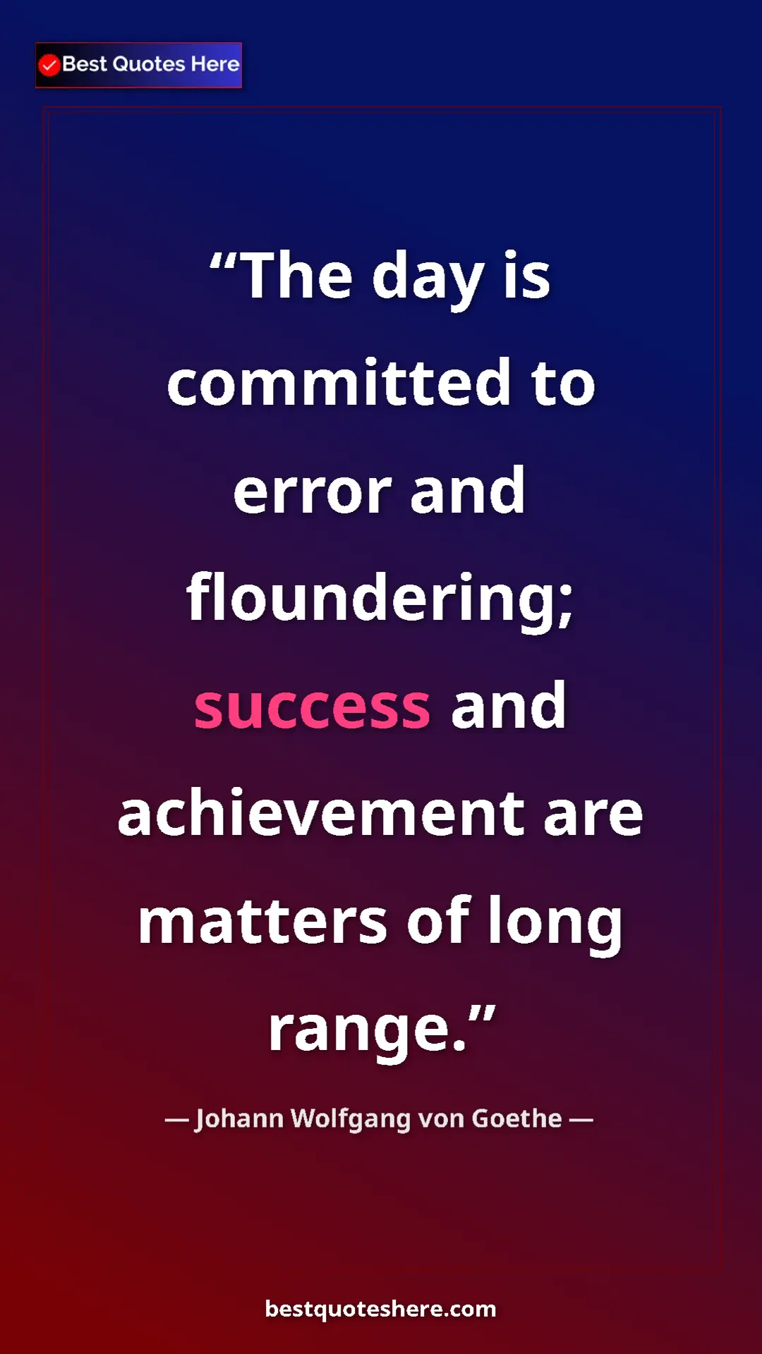Pinterest quote poster by Johann Wolfgang von Goethe: "The day is committed to error and floundering; success and..."