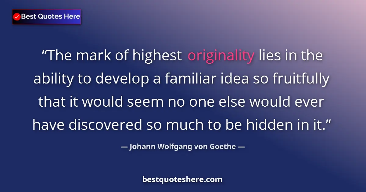 Image for the quote by Johann Wolfgang Von Goethe: The mark of highest originality lies in the ability to develop a familiar idea so fruitfully that it...