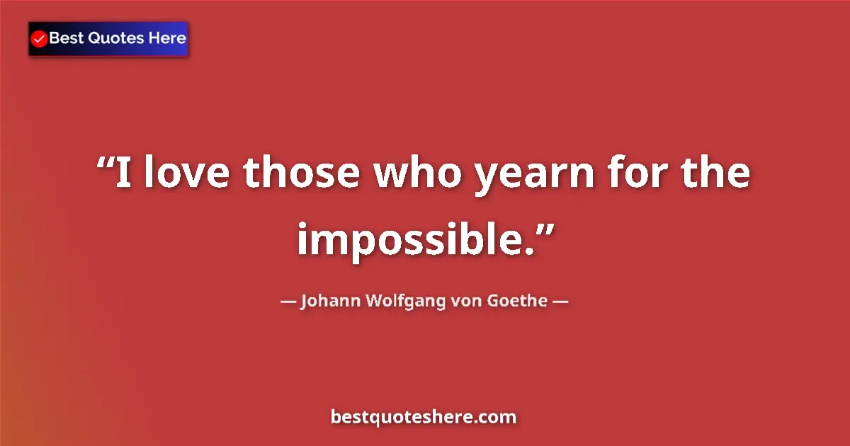 Quote by Johann Wolfgang von Goethe: I love those who yearn for the impossible....