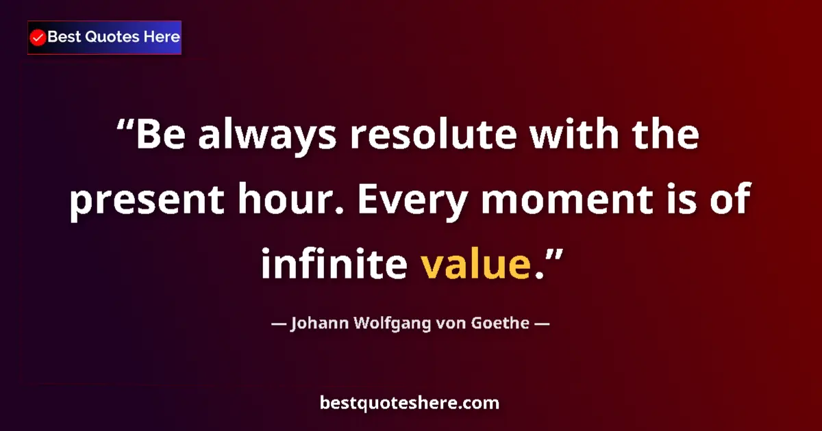 Johann Wolfgang von Goethe quote: "Be always resolute with the present hour. Every moment is..."