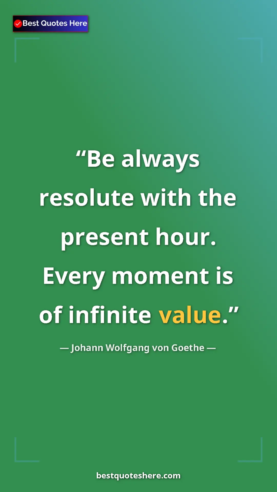 Pinterest quote poster by Johann Wolfgang von Goethe: "Be always resolute with the present hour. Every moment is..."