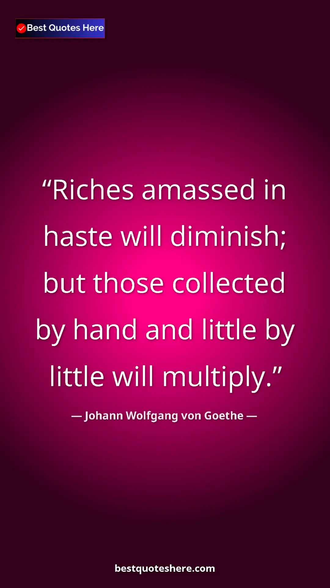Pinterest quote poster by Johann Wolfgang von Goethe: "Riches amassed in haste will diminish; but those collected..."