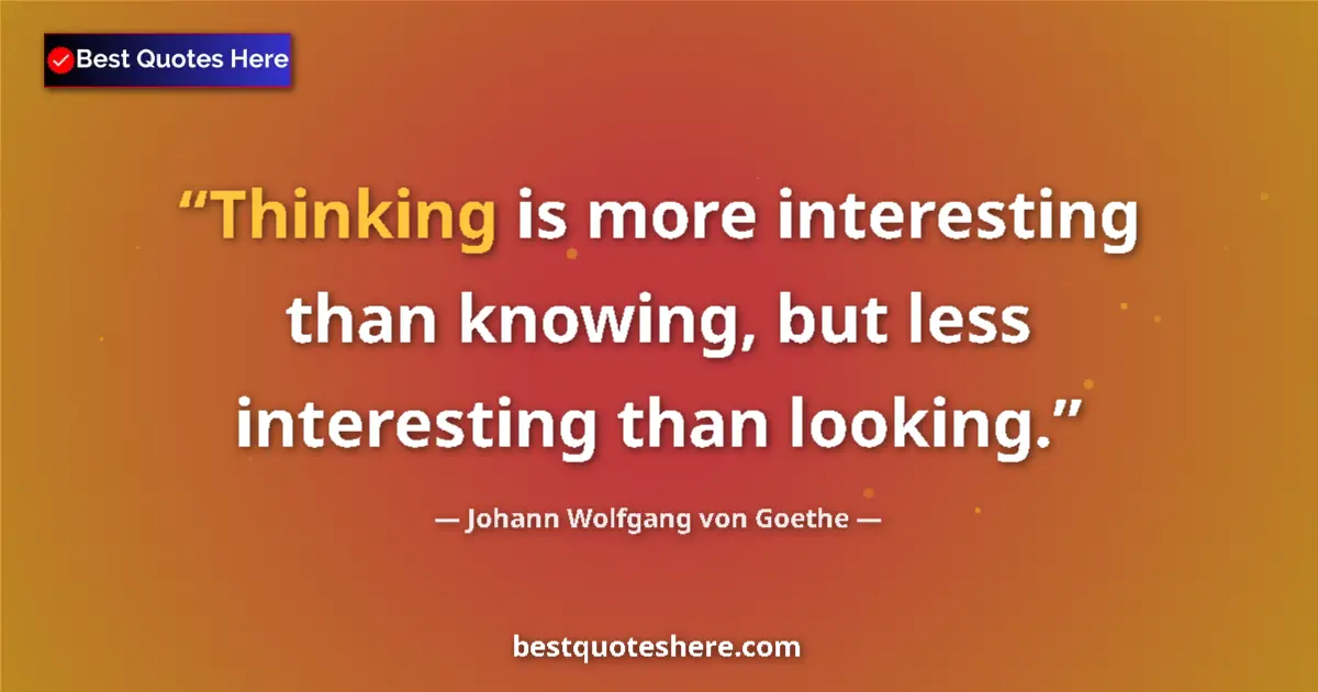 Johann Wolfgang von Goethe quote: "Thinking is more interesting than knowing, but less..."