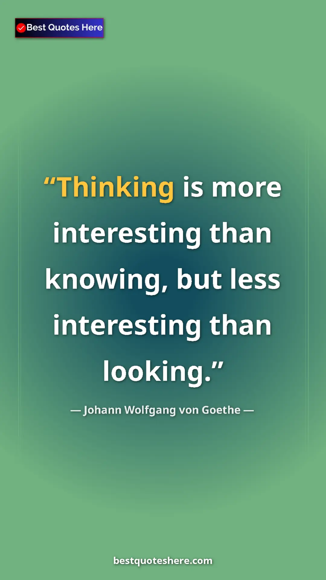 Pinterest quote poster by Johann Wolfgang von Goethe: "Thinking is more interesting than knowing, but less..."