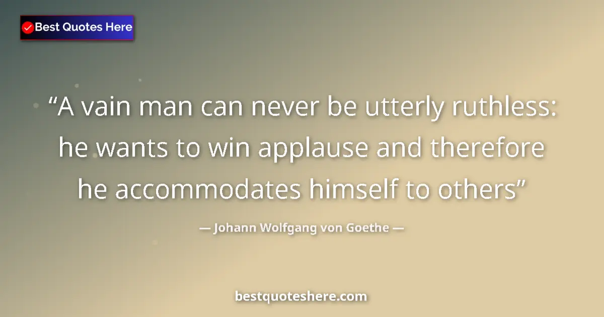 Quote by Johann Wolfgang von Goethe: A vain man can never be utterly ruthless: he wants to win applause and therefore he accommodates him...