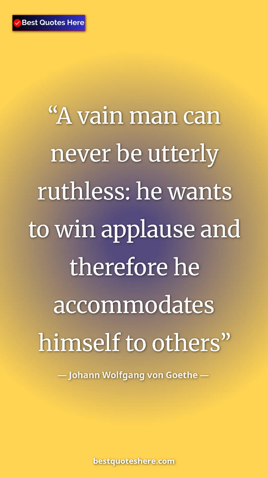 Pinterest quote poster by Johann Wolfgang von Goethe: "A vain man can never be utterly ruthless: he wants to win..."