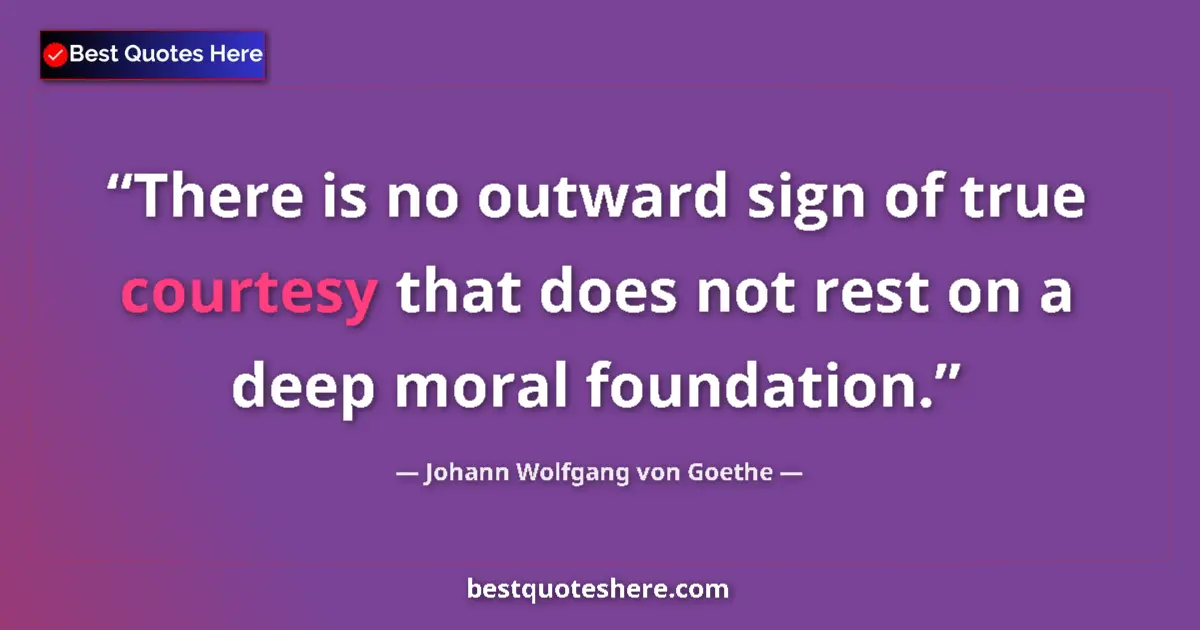 Quote by Johann Wolfgang von Goethe: There is no outward sign of true courtesy that does not rest on a deep moral foundation....