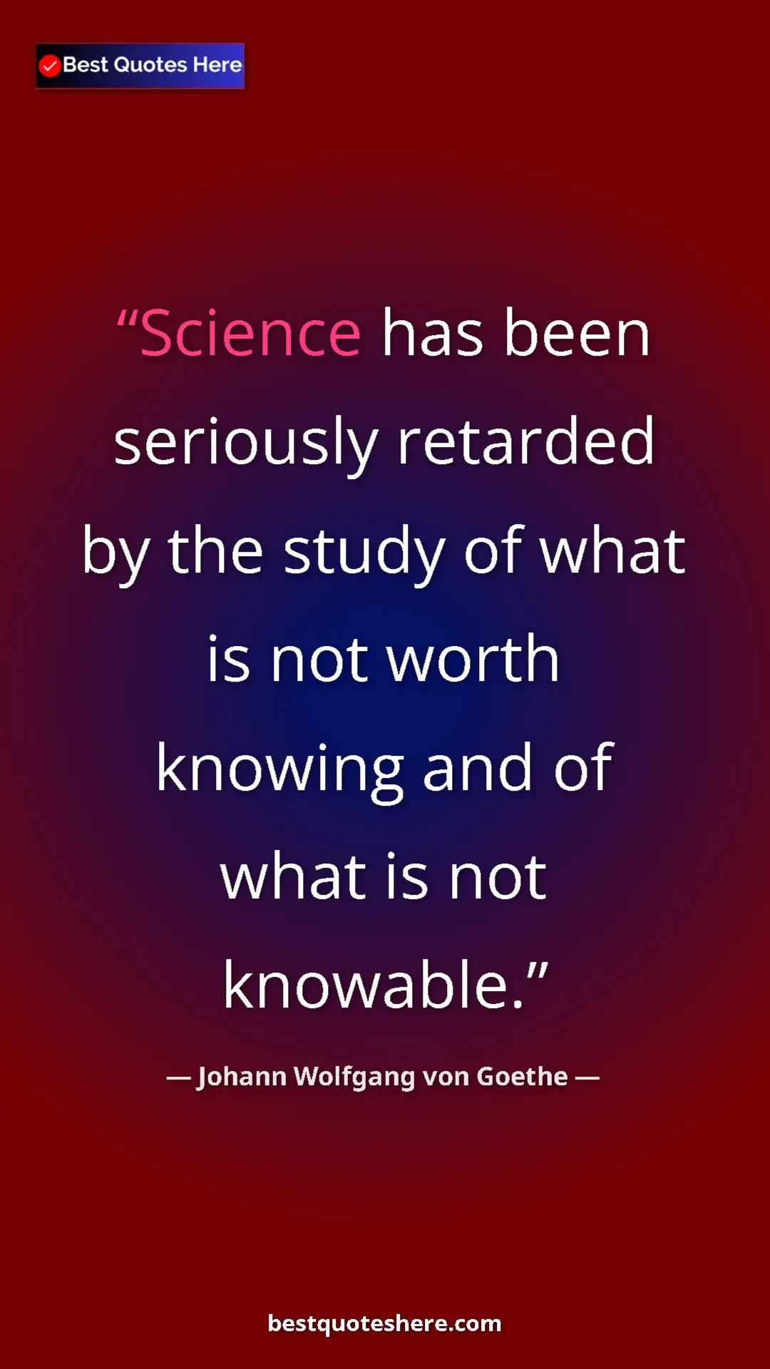 Pinterest quote poster by Johann Wolfgang von Goethe: "Science has been seriously retarded by the study of what is..."