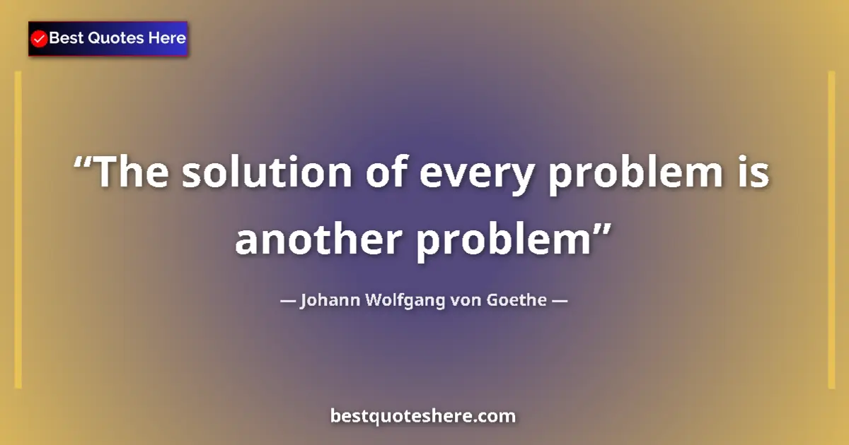 Quote by Johann Wolfgang von Goethe: The solution of every problem is another problem...