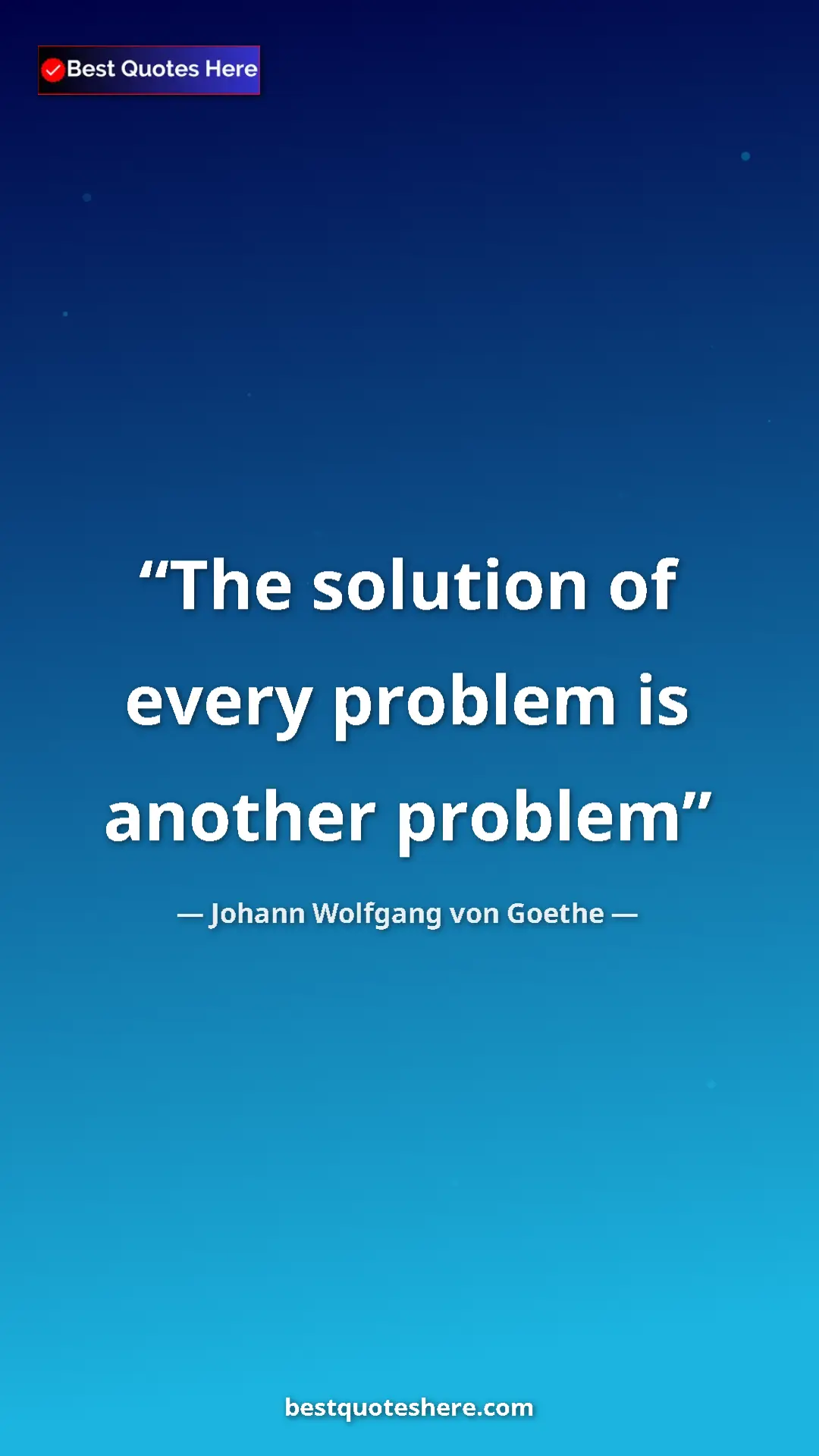Pinterest quote poster by Johann Wolfgang von Goethe: "The solution of every problem is another problem"