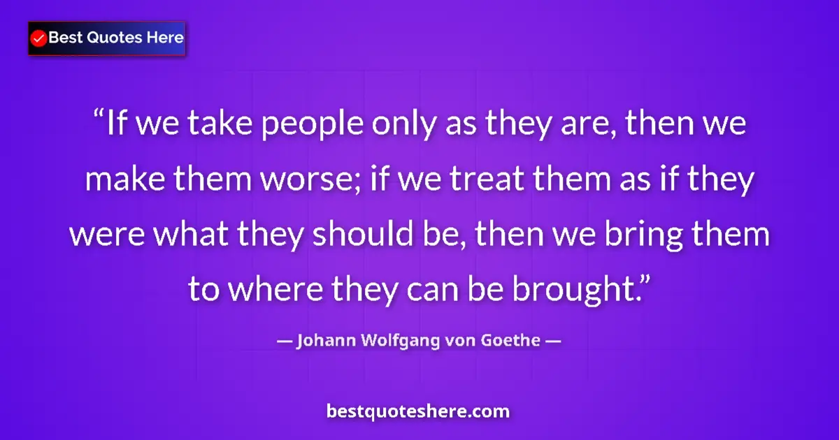 Johann Wolfgang von Goethe quote: "If we take people only as they are, then we make them..."