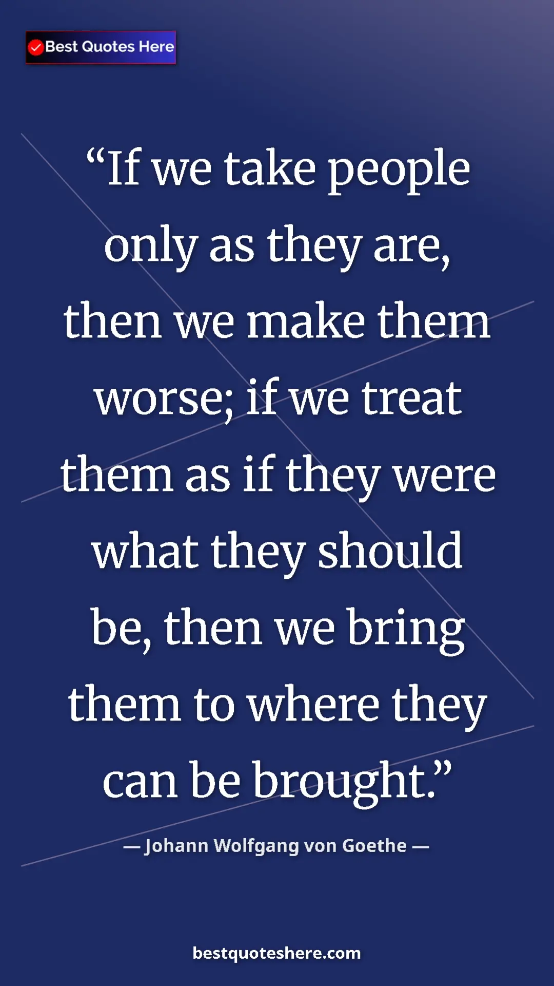 Pinterest quote poster by Johann Wolfgang von Goethe: "If we take people only as they are, then we make them..."