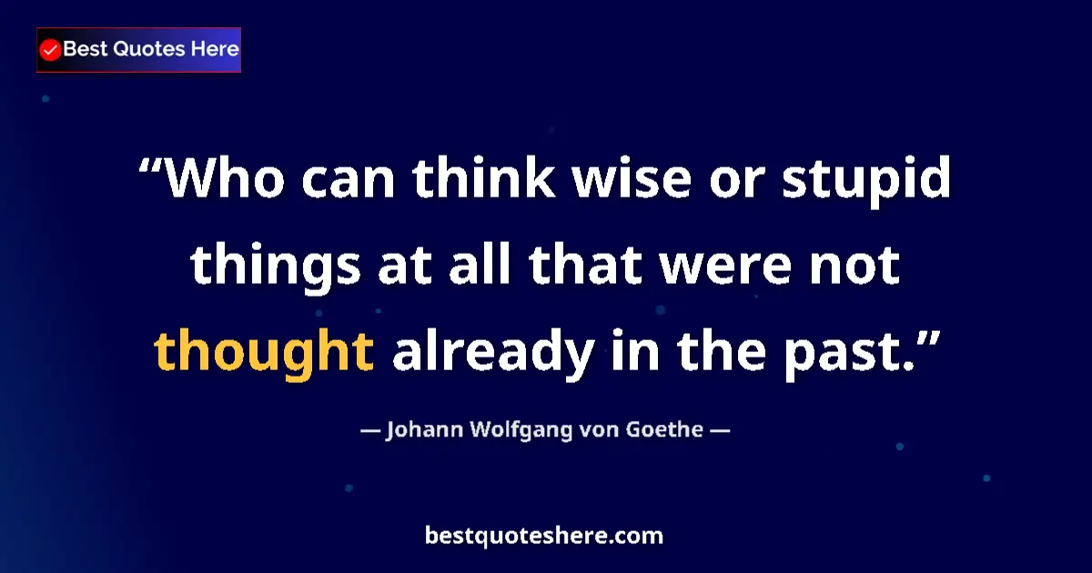 Johann Wolfgang von Goethe quote: "Who can think wise or stupid things at all that were not..."
