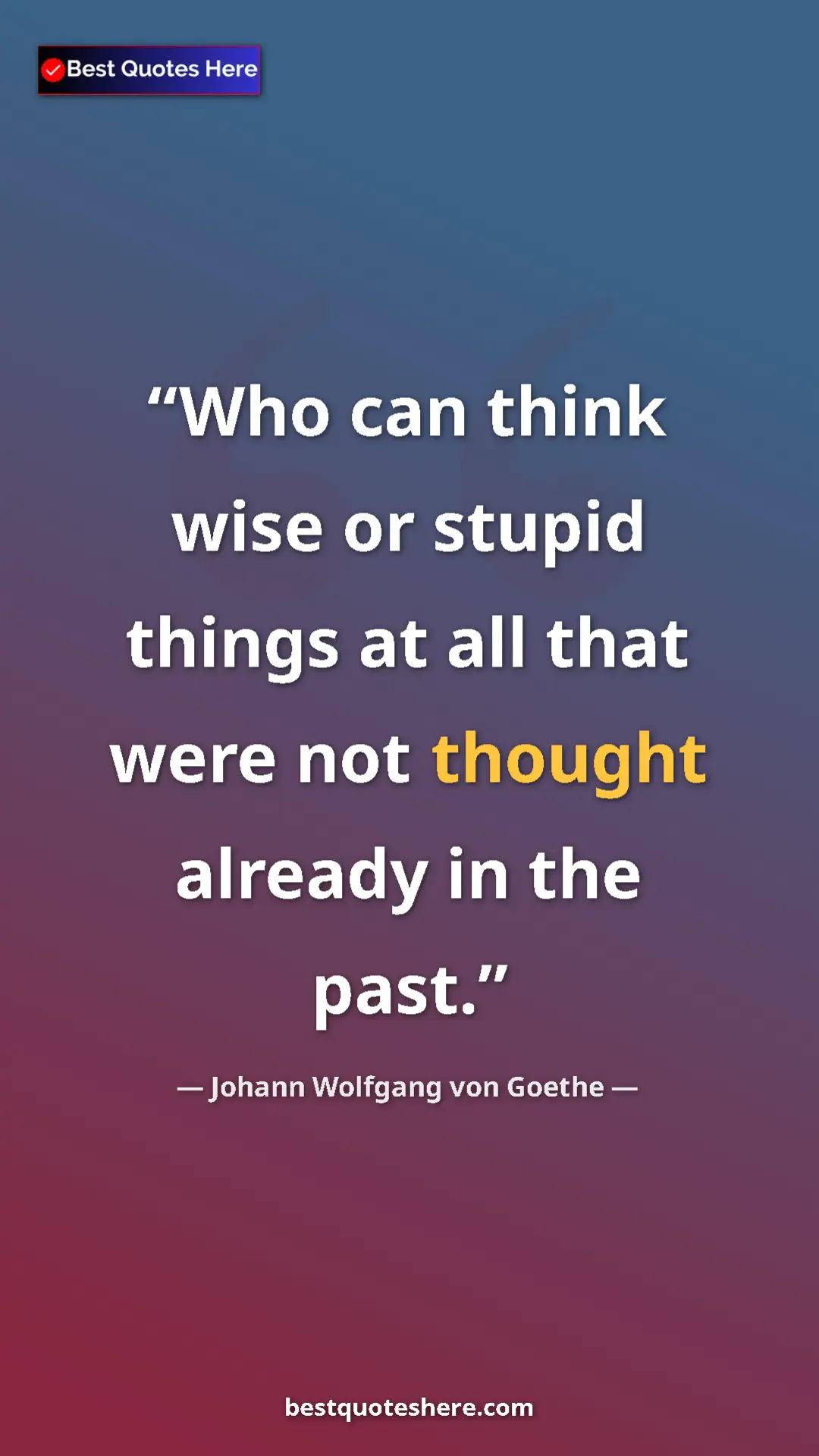 Pinterest quote poster by Johann Wolfgang von Goethe: "Who can think wise or stupid things at all that were not..."