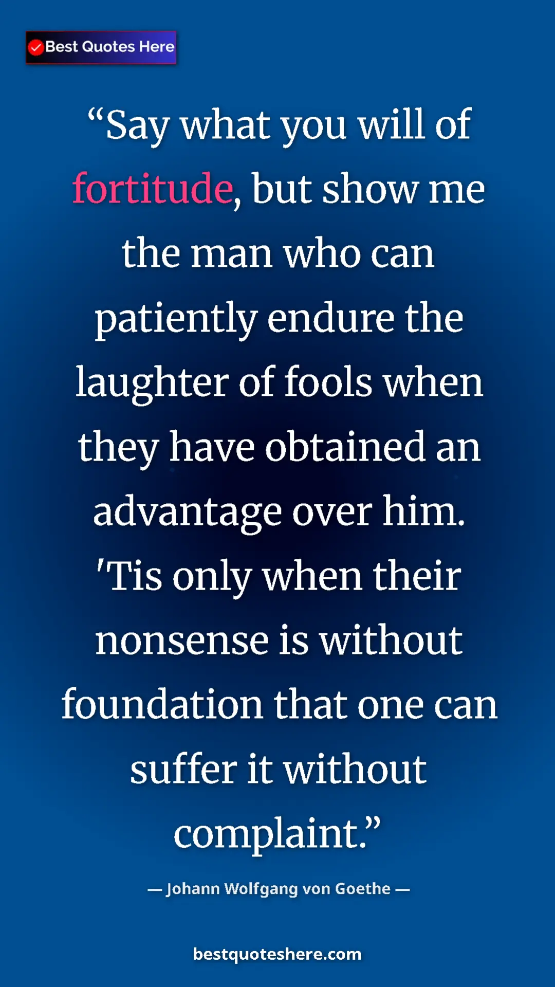 Pinterest quote poster by Johann Wolfgang von Goethe: "Say what you will of fortitude, but show me the man who can..."