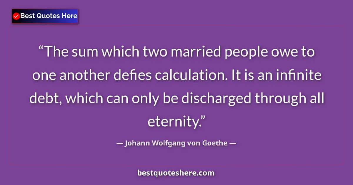 Image for the quote by Johann Wolfgang Von Goethe: The sum which two married people owe to one another defies calculation. It is an infinite debt, whic...