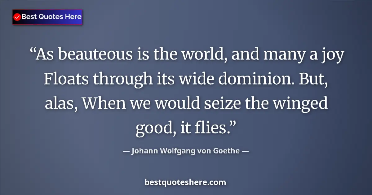 Quote by Johann Wolfgang von Goethe: As beauteous is the world, and many a joy Floats through its wide dominion. But, alas, When we would...