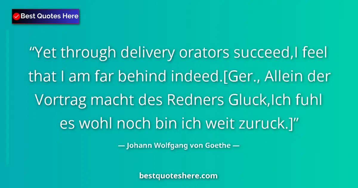 Quote by Johann Wolfgang von Goethe: Yet through delivery orators succeed,I feel that I