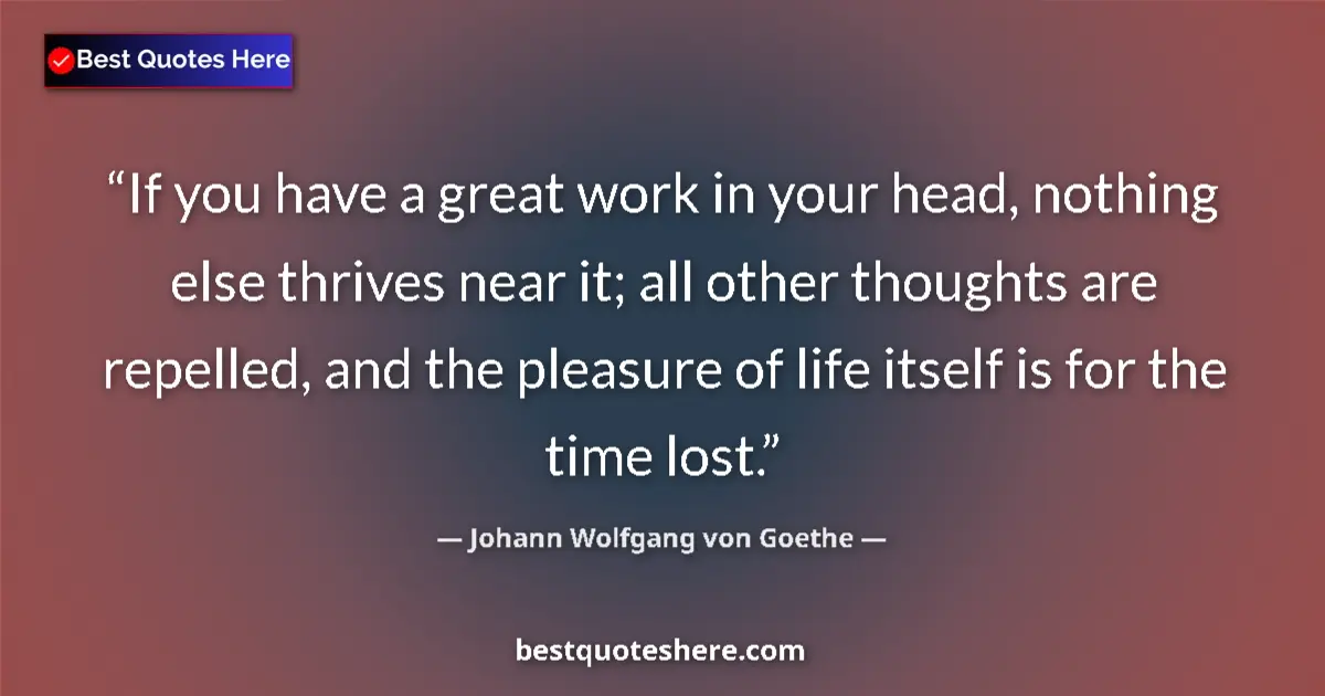 Quote by Johann Wolfgang von Goethe: If you have a great work in your head, nothing else thrives near it; all other thoughts are repelled...