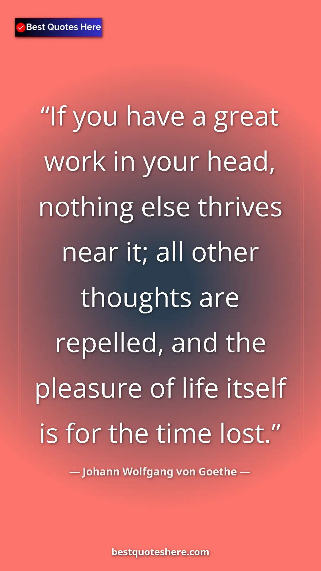 Pinterest quote poster by Johann Wolfgang von Goethe: "If you have a great work in your head, nothing else thrives..."