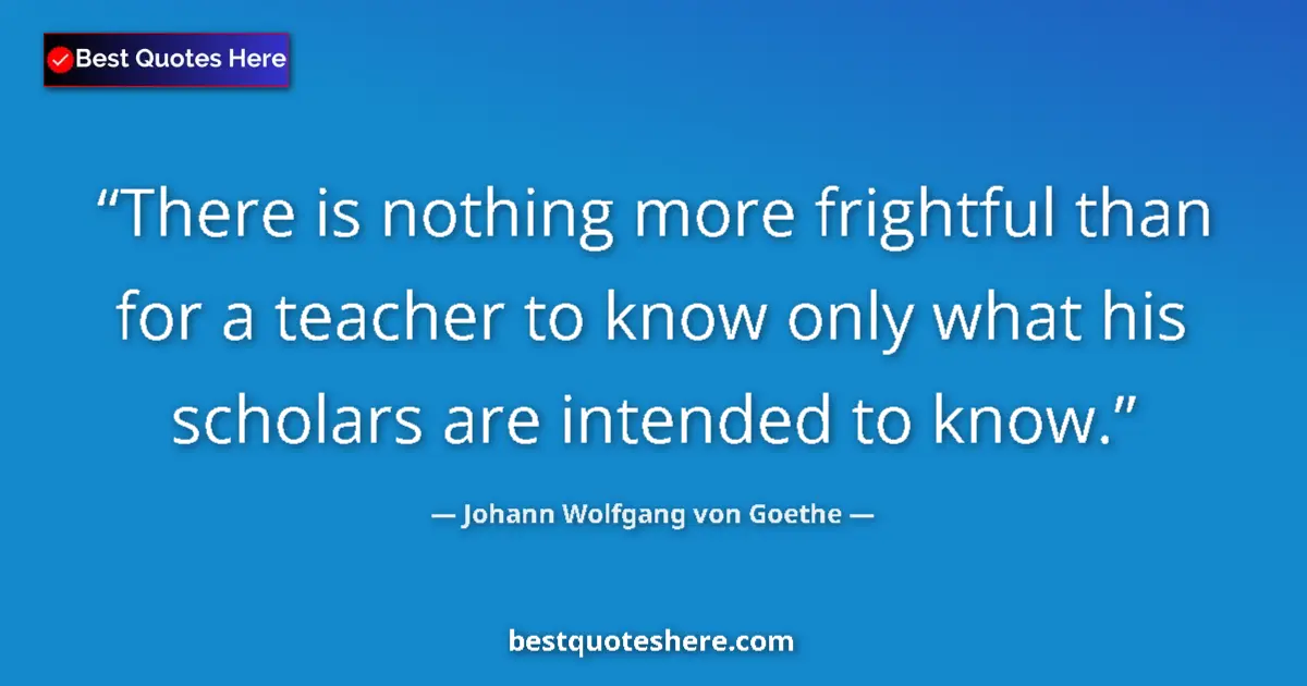 Image for the quote by Johann Wolfgang Von Goethe: There is nothing more frightful than for a teacher to know only what his scholars are intended to kn...