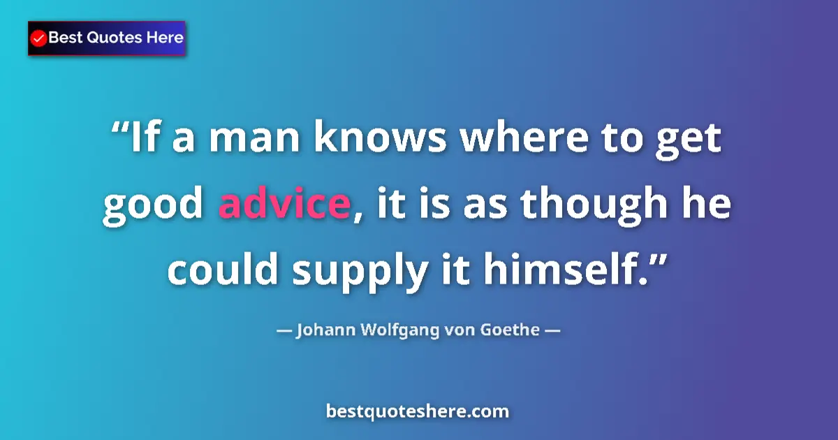 Johann Wolfgang von Goethe quote: "If a man knows where to get good advice, it is as though he..."