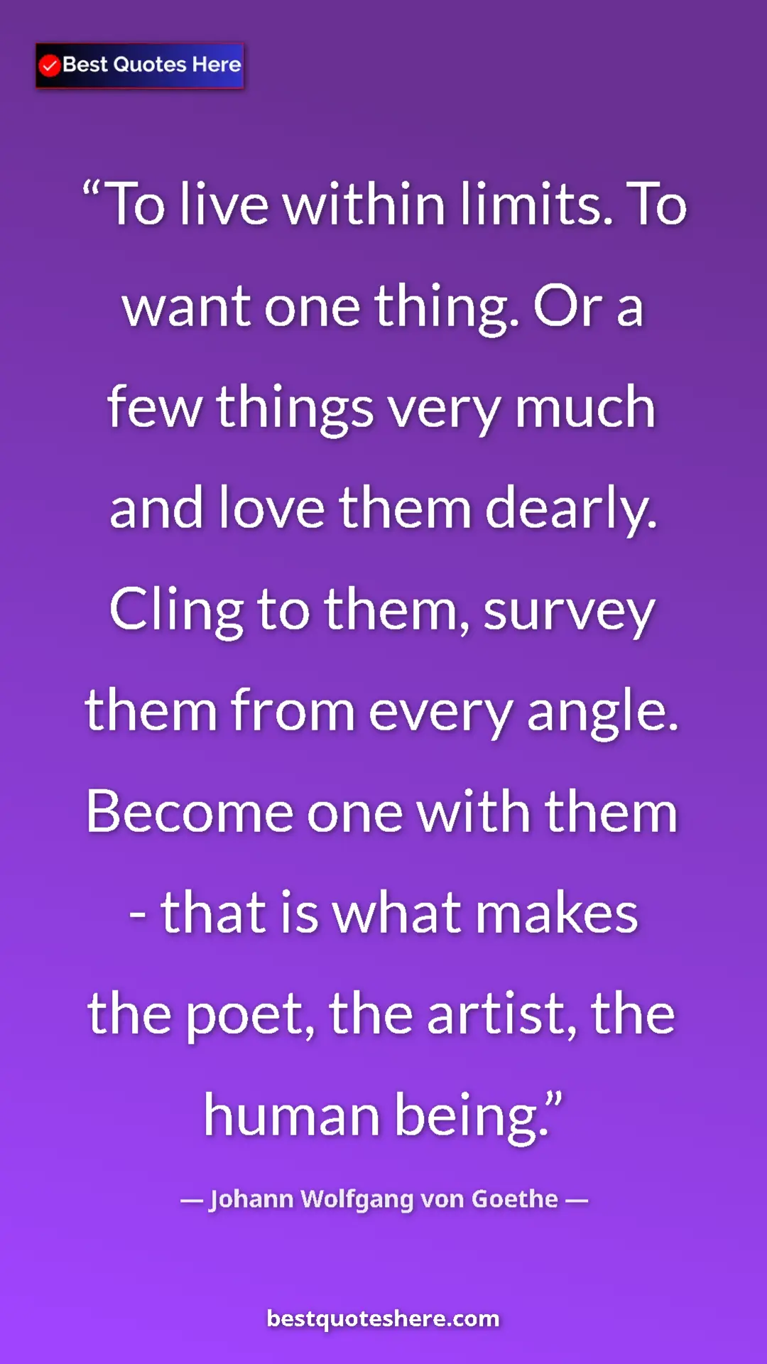 Pinterest quote poster by Johann Wolfgang von Goethe: "To live within limits. To want one thing. Or a few things..."