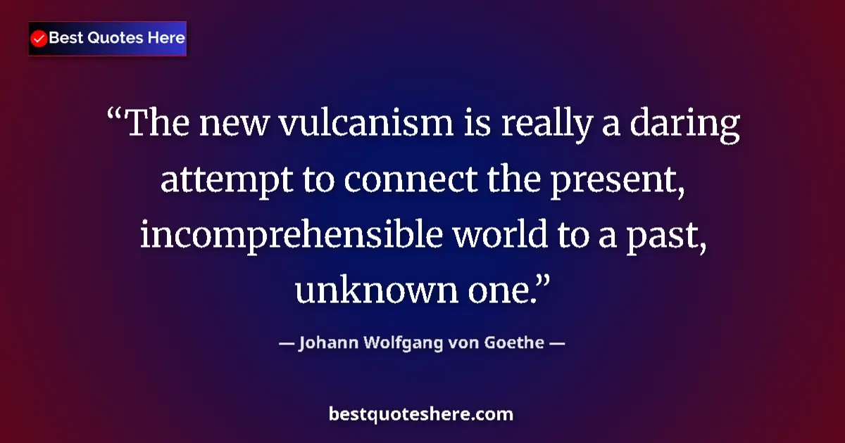 Johann Wolfgang von Goethe quote: "The new vulcanism is really a daring attempt to connect the..."