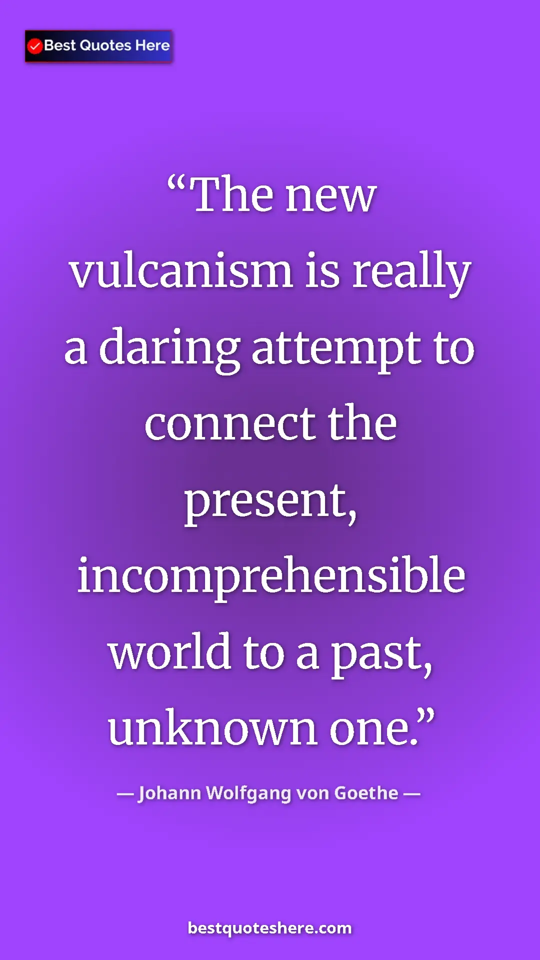 Pinterest quote poster by Johann Wolfgang von Goethe: "The new vulcanism is really a daring attempt to connect the..."