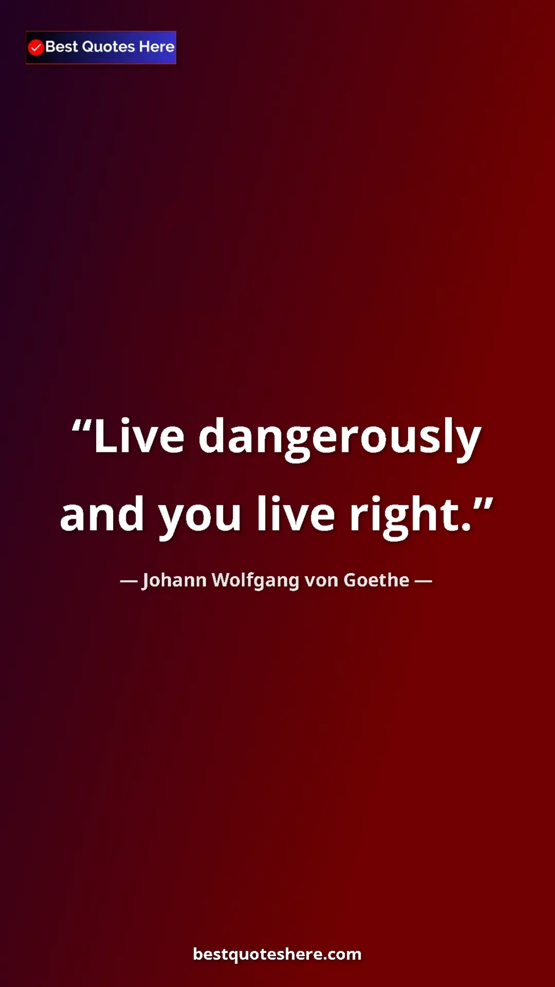Pinterest quote poster by Johann Wolfgang von Goethe: "Live dangerously and you live right."