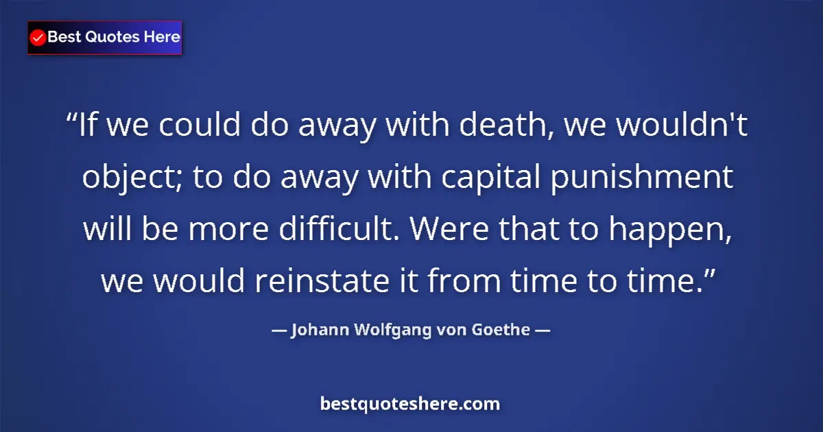 Quote by Johann Wolfgang von Goethe: If we could do away with death, we wouldn't object; to do away with capital punishment will be more ...