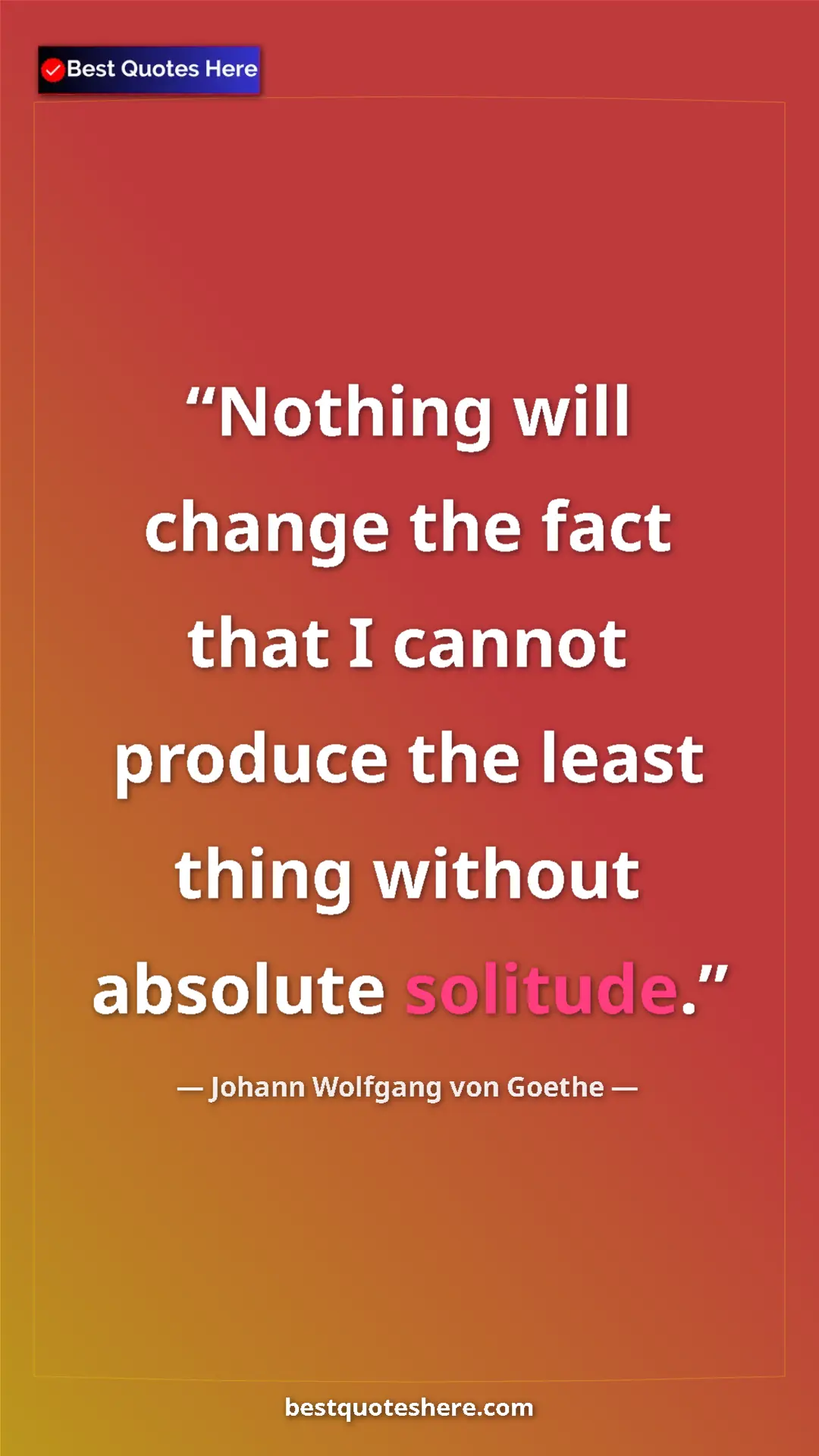 Pinterest quote poster by Johann Wolfgang von Goethe: "Nothing will change the fact that I cannot produce the..."
