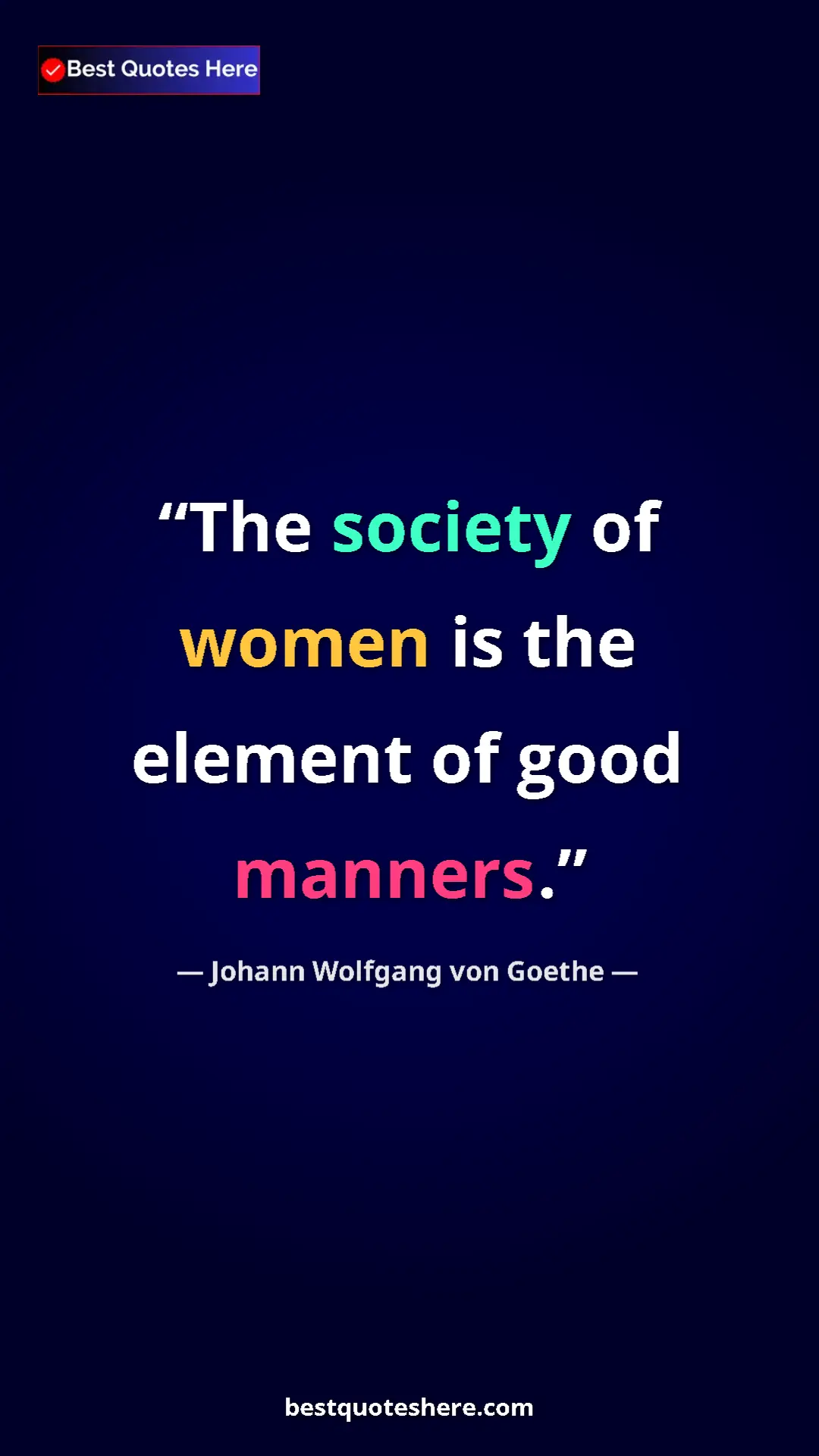 Pinterest quote poster by Johann Wolfgang von Goethe: "The society of women is the element of good manners."