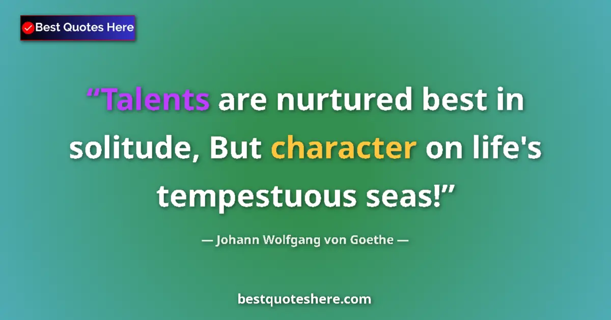 Image for the quote by Johann Wolfgang Von Goethe: Talents are nurtured best in solitude, But character on life's tempestuous seas!...