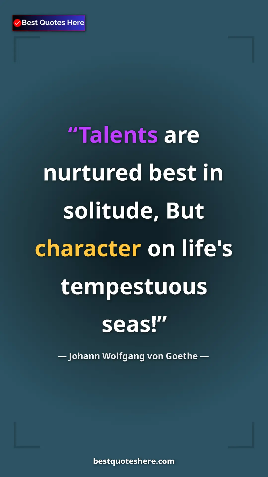 Pinterest quote poster by Johann Wolfgang von Goethe: "Talents are nurtured best in solitude, But character on..."