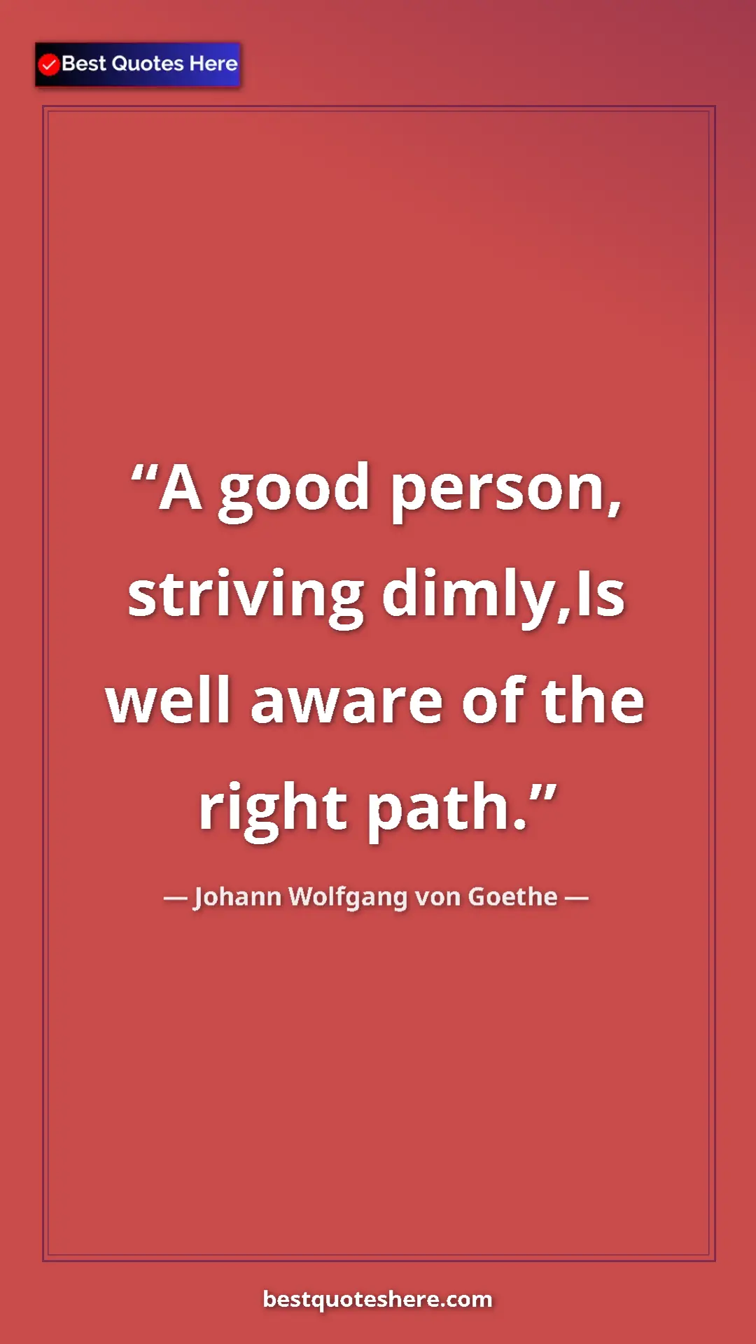 Pinterest quote poster by Johann Wolfgang von Goethe: "A good person, striving dimly,Is well aware of the right..."