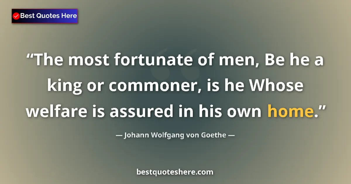 Quote by Johann Wolfgang von Goethe: The most fortunate of men, Be he a king or commoner, is he Whose welfare is assured in his own home....