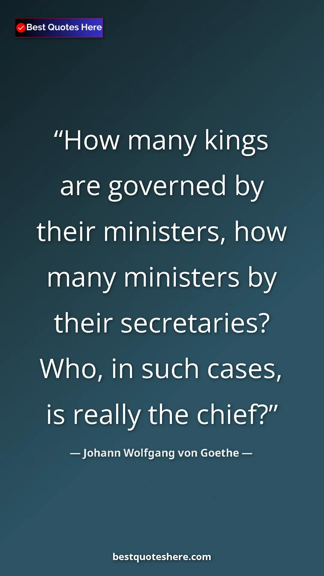 Pinterest quote poster by Johann Wolfgang von Goethe: "How many kings are governed by their ministers, how many..."