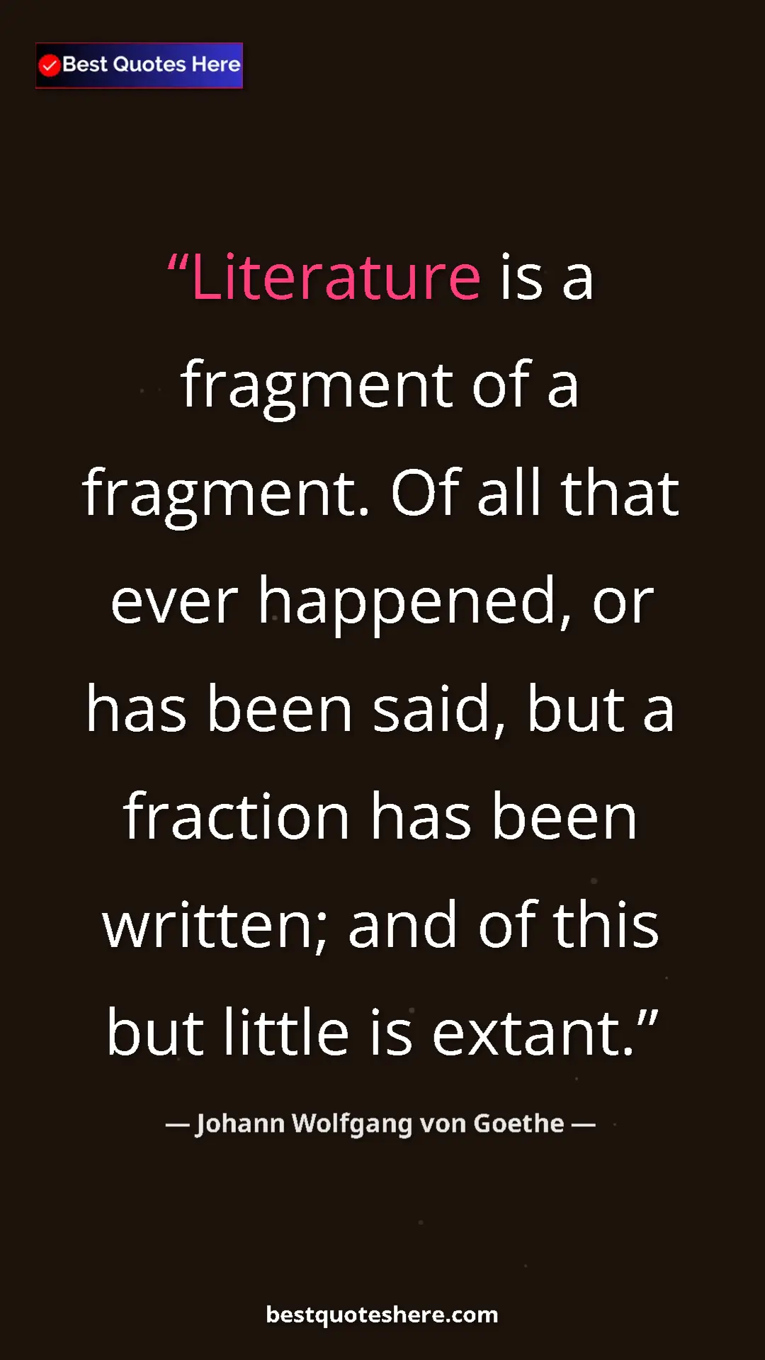 Pinterest quote poster by Johann Wolfgang von Goethe: "Literature is a fragment of a fragment. Of all that ever..."