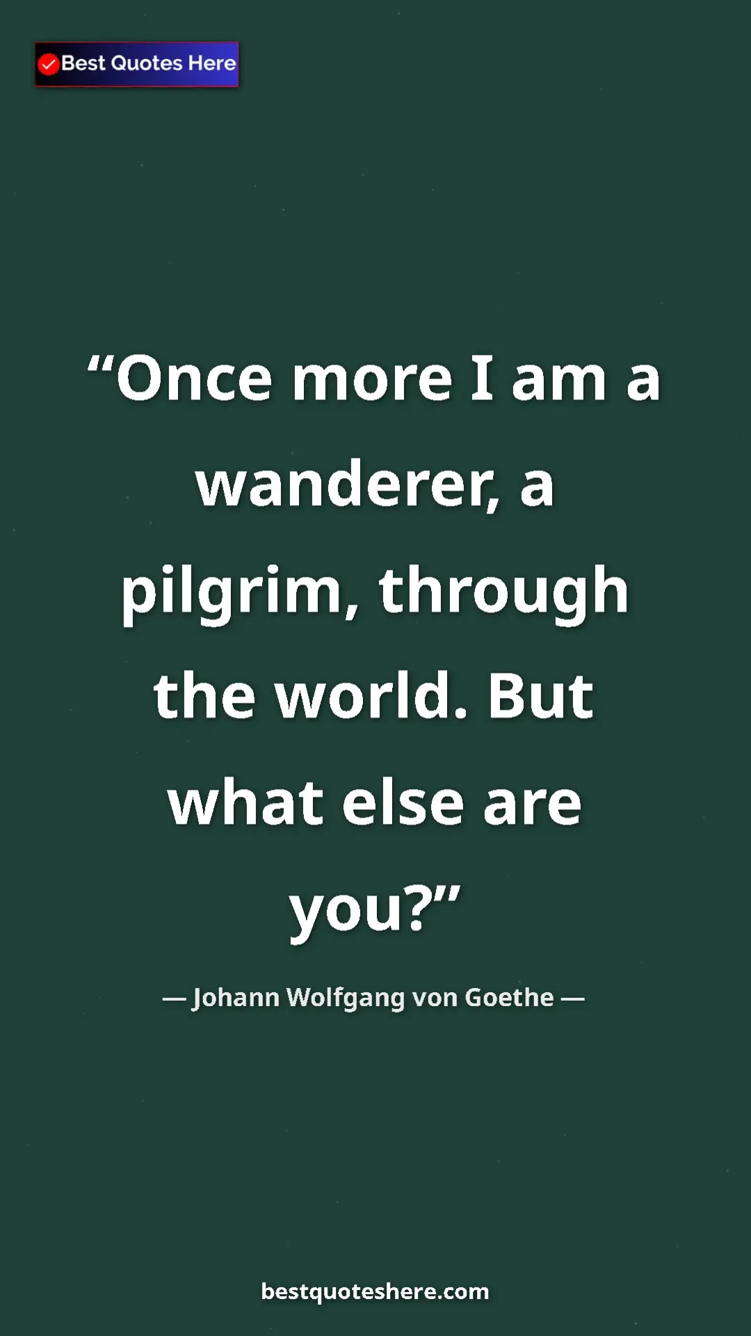 Pinterest quote poster by Johann Wolfgang von Goethe: "Once more I am a wanderer, a pilgrim, through the world...."